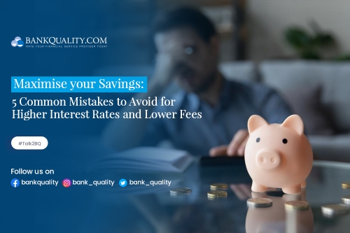 Maximise your Savings: 5 Common Mistakes to Avoid for Higher Interest Rates and Lower Fees